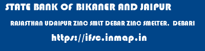 STATE BANK OF BIKANER AND JAIPUR  RAJASTHAN UDAIPUR ZINC SMLT DEBAR ZINC SMELTER,  DEBARI  ifsc code